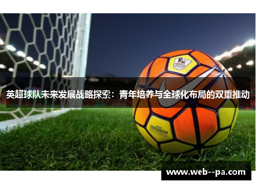 英超球队未来发展战略探索：青年培养与全球化布局的双重推动
