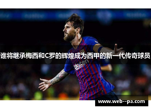 谁将继承梅西和C罗的辉煌成为西甲的新一代传奇球员