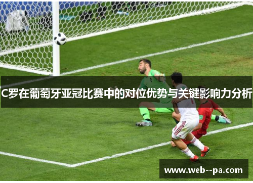C罗在葡萄牙亚冠比赛中的对位优势与关键影响力分析