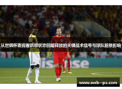 从世俱杯表现看凯恩状态回暖释放的关键战术信号与球队前景影响