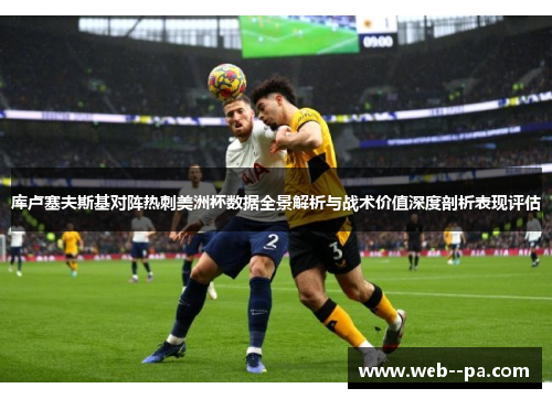 库卢塞夫斯基对阵热刺美洲杯数据全景解析与战术价值深度剖析表现评估