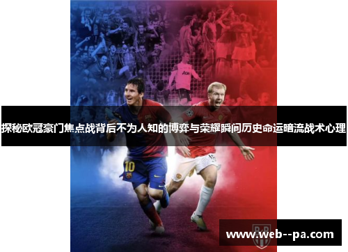探秘欧冠豪门焦点战背后不为人知的博弈与荣耀瞬间历史命运暗流战术心理