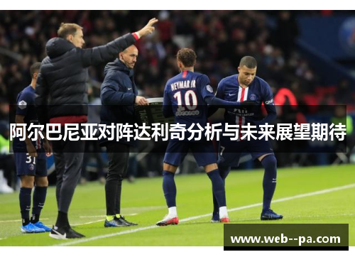 阿尔巴尼亚对阵达利奇分析与未来展望期待