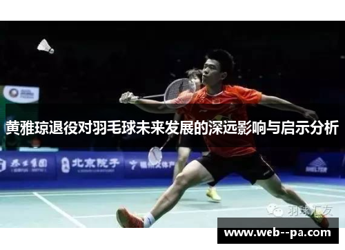 黄雅琼退役对羽毛球未来发展的深远影响与启示分析