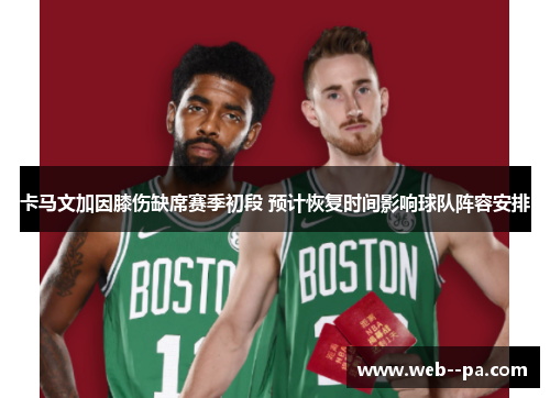 卡马文加因膝伤缺席赛季初段 预计恢复时间影响球队阵容安排