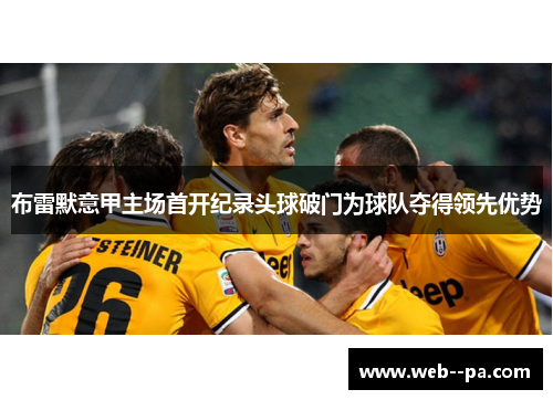 布雷默意甲主场首开纪录头球破门为球队夺得领先优势