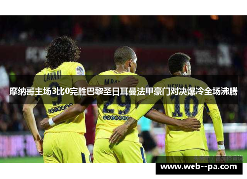 摩纳哥主场3比0完胜巴黎圣日耳曼法甲豪门对决爆冷全场沸腾