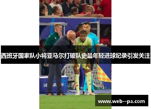 西班牙国家队小将亚马尔打破队史最年轻进球纪录引发关注