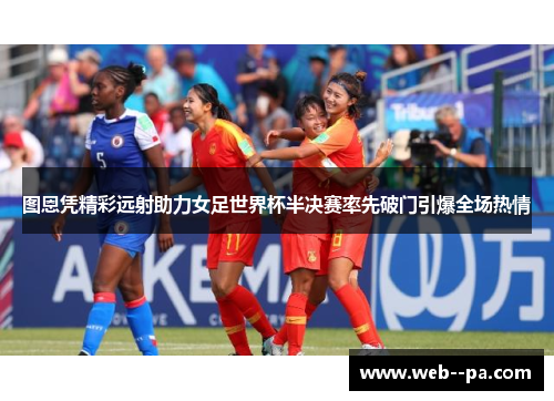 图恩凭精彩远射助力女足世界杯半决赛率先破门引爆全场热情