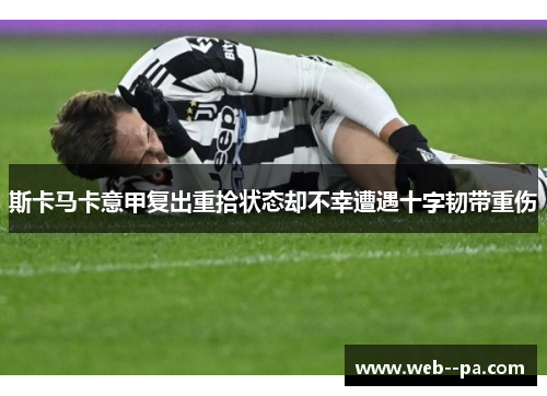 斯卡马卡意甲复出重拾状态却不幸遭遇十字韧带重伤