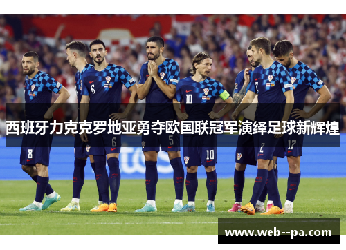 西班牙力克克罗地亚勇夺欧国联冠军演绎足球新辉煌