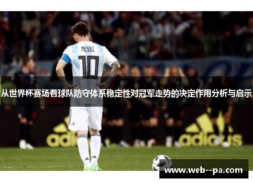 从世界杯赛场看球队防守体系稳定性对冠军走势的决定作用分析与启示