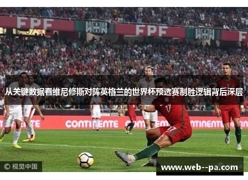 从关键数据看维尼修斯对阵英格兰的世界杯预选赛制胜逻辑背后深层