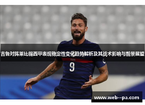 吉鲁对阵莱比锡西甲表现稳定性变化趋势解析及其战术影响与前景展望