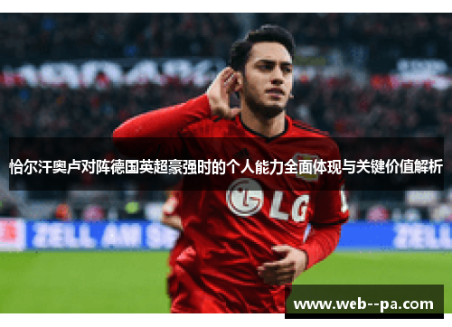 恰尔汗奥卢对阵德国英超豪强时的个人能力全面体现与关键价值解析 恰尔汗奥卢对阵德国英超豪强时的个人能力全面体现与关键价值解析