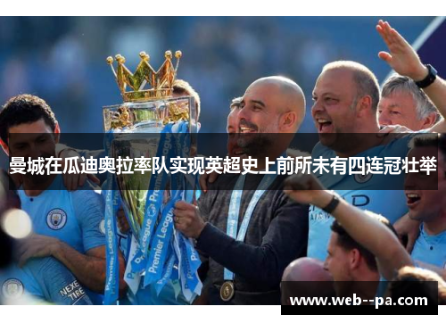 曼城在瓜迪奥拉率队实现英超史上前所未有四连冠壮举