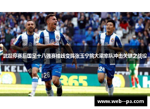 武磊停赛后国足十八强赛锋线变阵张玉宁挑大梁率队冲击关键之战役