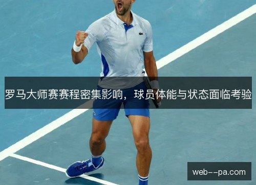罗马大师赛赛程密集影响，球员体能与状态面临考验