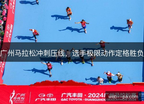 广州马拉松冲刺压线，选手极限动作定格胜负