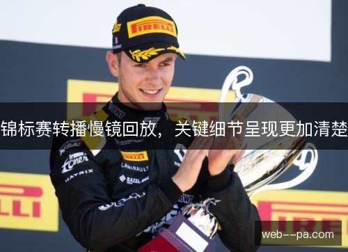 锦标赛转播慢镜回放,关键细节呈现更加清楚 锦标赛转播慢镜回放,关键细节呈现更加清楚